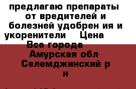 предлагаю препараты  от вредителей и болезней,удобрен6ия и укоренители. › Цена ­ 300 - Все города  »    . Амурская обл.,Селемджинский р-н